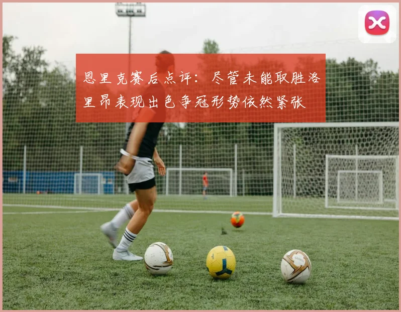恩里克赛后点评：尽管未能取胜洛里昂表现出色争冠形势依然紧张