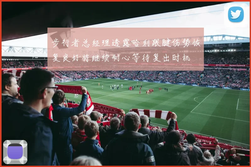 步行者总经理透露哈利跟腱伤势恢复良好将继续耐心等待复出时机