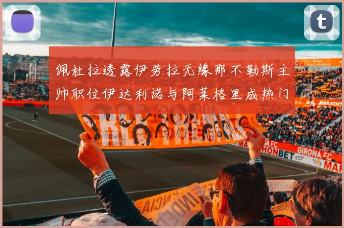 佩杜拉透露伊劳拉无缘那不勒斯主帅职位伊达利诺与阿莱格里成热门候选人
