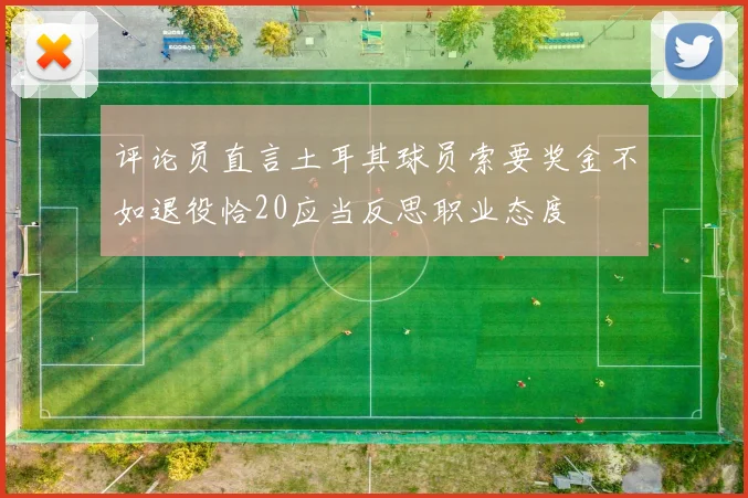 评论员直言土耳其球员索要奖金不如退役恰20应当反思职业态度
