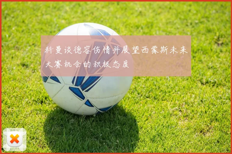 科曼谈德容伤情并展望西蒙斯未来大赛机会的积极态度