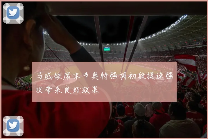 马威缺席末节奥特强调初段提速强攻带来良好效果