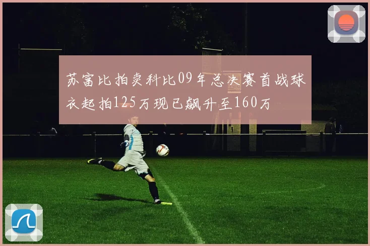 苏富比拍卖科比09年总决赛首战球衣起拍125万现已飙升至160万