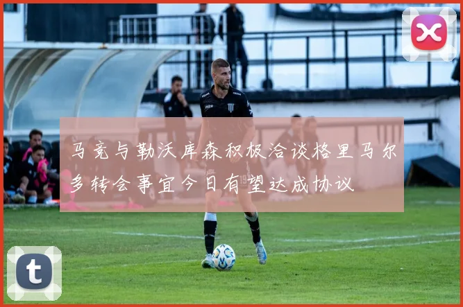 马竞与勒沃库森积极洽谈格里马尔多转会事宜今日有望达成协议