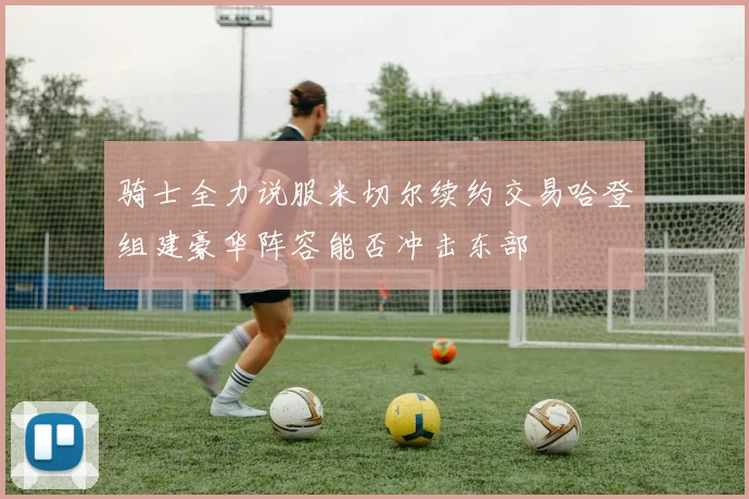 骑士全力说服米切尔续约交易哈登组建豪华阵容能否冲击东部