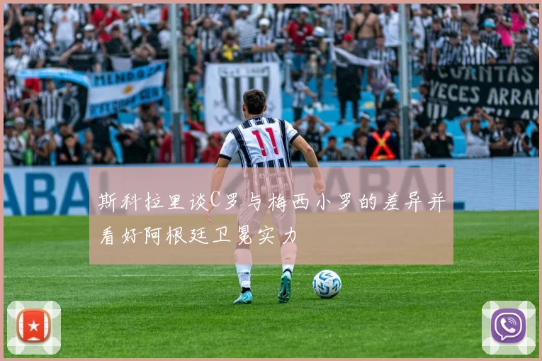斯科拉里谈C罗与梅西小罗的差异并看好阿根廷卫冕实力