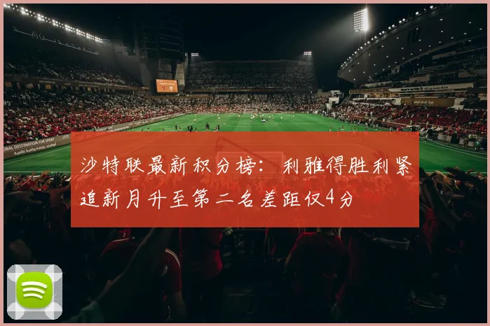 沙特联最新积分榜：利雅得胜利紧追新月升至第二名差距仅4分